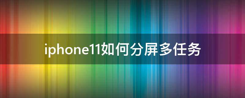 iphone11如何分屏多任务（iphone12怎么分屏）