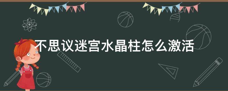 不思议迷宫水晶柱怎么激活 不思议迷宫水晶柱怎么激活视频