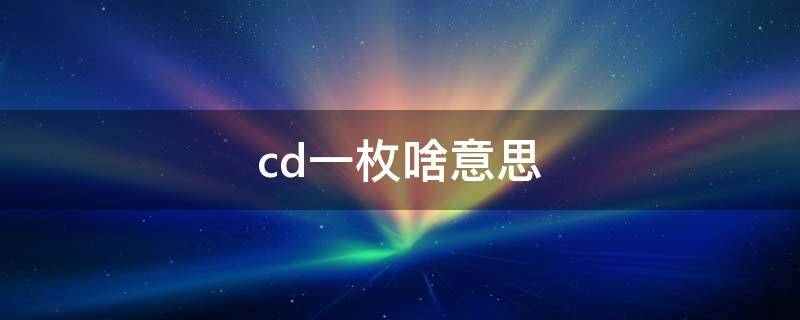 cd一枚啥意思（本人cd啥意思）