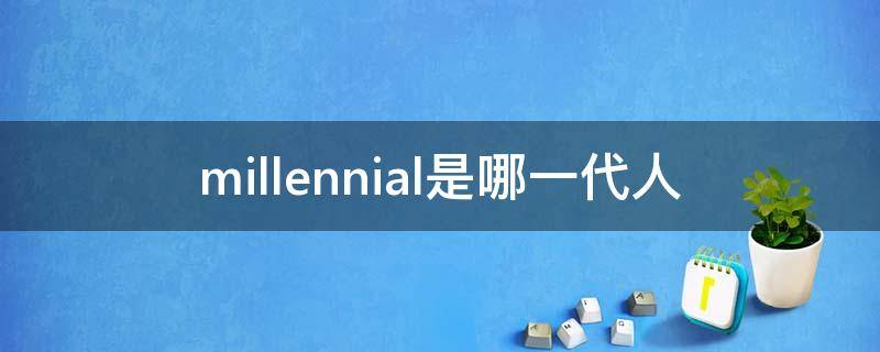 millennial是哪一代人 Millennial