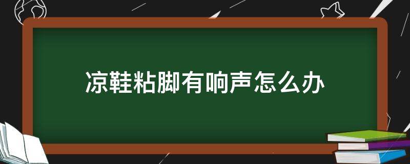 凉鞋粘脚有响声怎么办 凉鞋粘脚有响声有什么办法吗