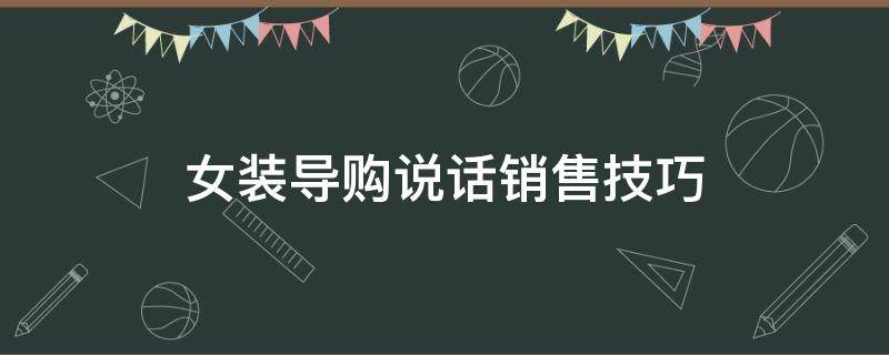 女装导购说话销售技巧（女装批发导购员销售技巧和话术）