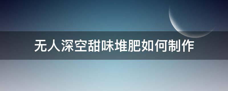 无人深空甜味堆肥如何制作