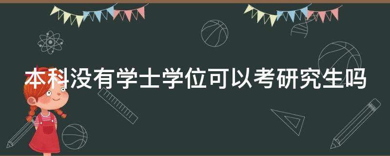 本科没有学士学位可以考研究生吗 没有学士学位可以考研究生吗