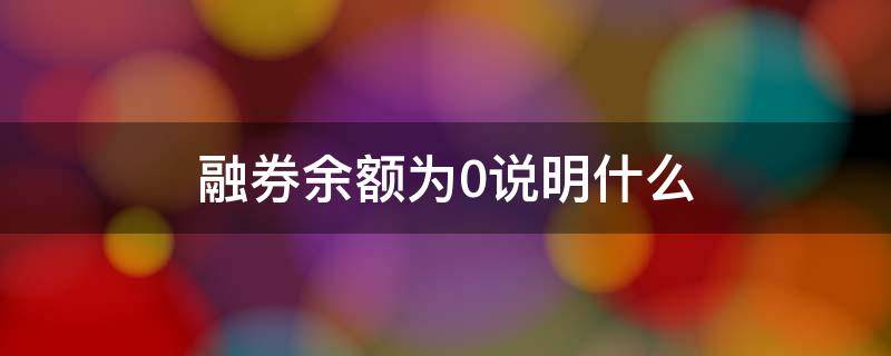 融券余额为0说明什么 融券余额0元融券余量为0是什么意思