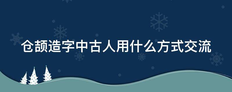 仓颉造字中古人用什么方式交流