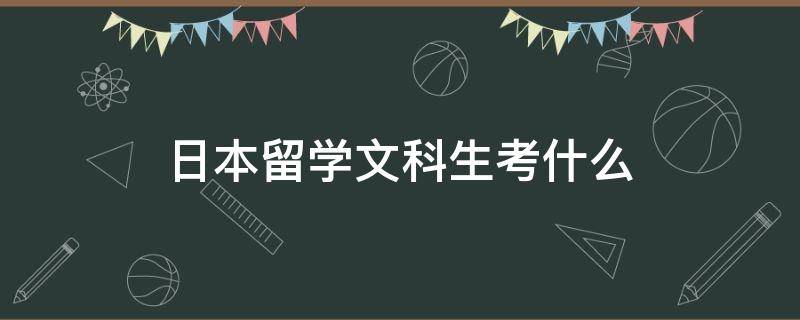 日本留学文科生考什么 文科生在日本留学学什么专业