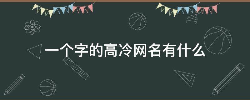一个字的高冷网名有什么（高冷的网名1个字）