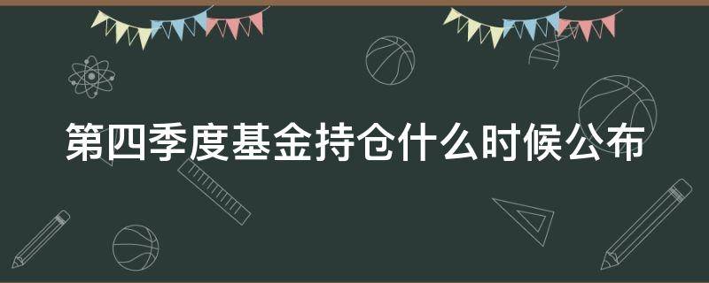 第四季度基金持仓什么时候公布（基金第四季度持仓公布时间）
