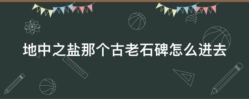 地中之盐那个古老石碑怎么进去