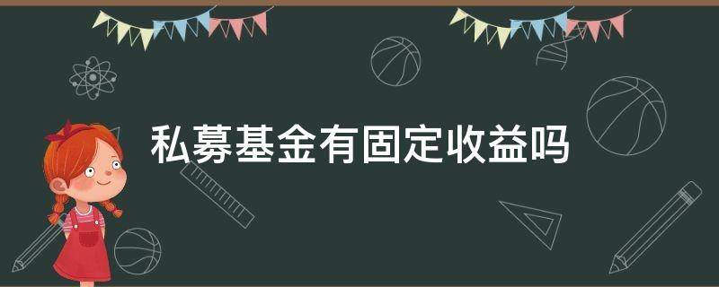 私募基金有固定收益吗 私募基金有没有固定收益的