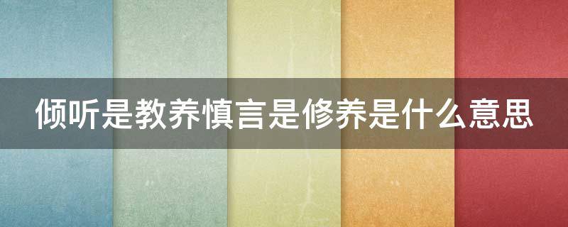 倾听是教养慎言是修养是什么意思（倾听是教养,慎言是修养,感知是领悟是什么意思）