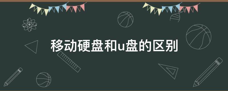 移动硬盘和u盘的区别（移动固态硬盘和u盘区别）