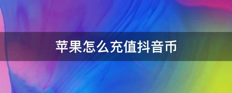 苹果怎么充值抖音币 苹果怎么充值抖音币更便宜