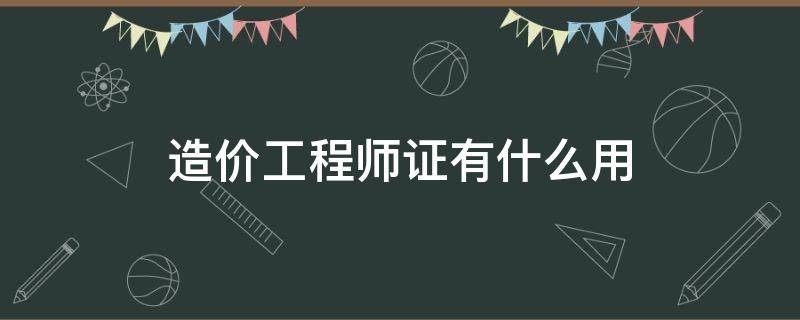 造价工程师证有什么用 造价工程师证有什么用?