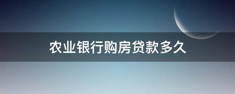 农业银行购房贷款多久（农业银行购房贷款多久能下来）