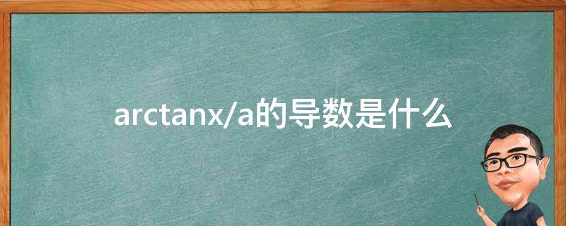 arctanx/a的导数是什么 arctan(ax的导数是什么