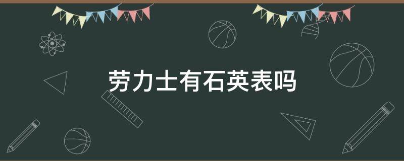 劳力士有石英表吗 劳力士有石英表吗多少钱