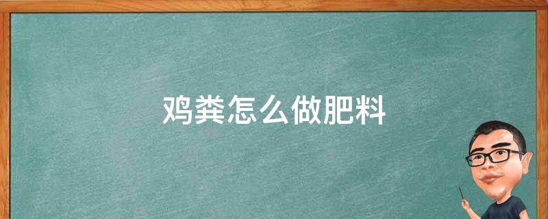 鸡粪怎么做肥料 怎样做鸡粪肥