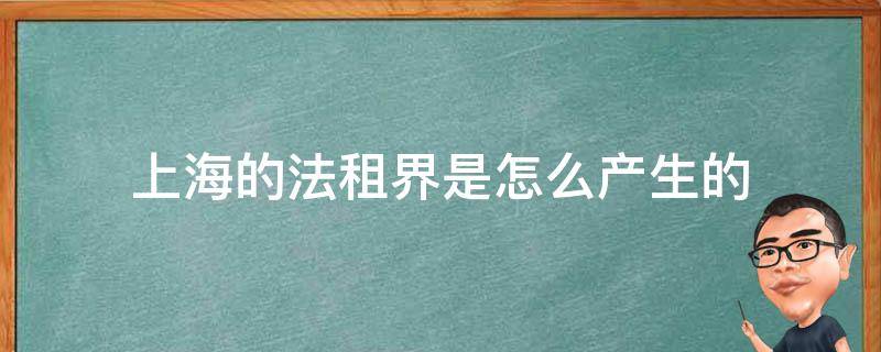 上海的法租界是怎么产生的（当时上海法租界是什么意思）