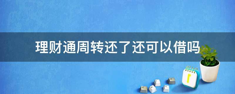 理财通周转还了还可以借吗（理财通里面的周转）