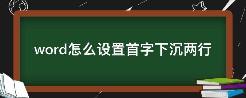 word怎么设置首字下沉两行 word怎么设置首字下沉两行底纹