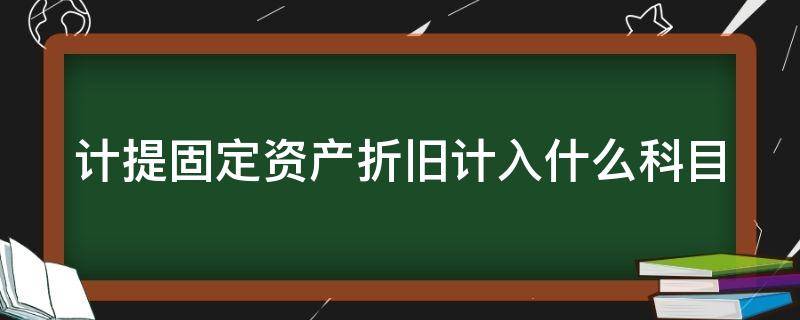 计提固定资产折旧计入什么科目 计提固定资产折旧计入什么科目里