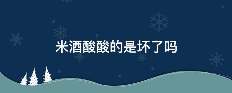 米酒酸酸的是坏了吗 米酒发酸是坏了吗