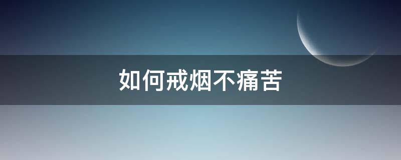 如何戒烟不痛苦（戒烟有什么好办法不会太痛苦了）