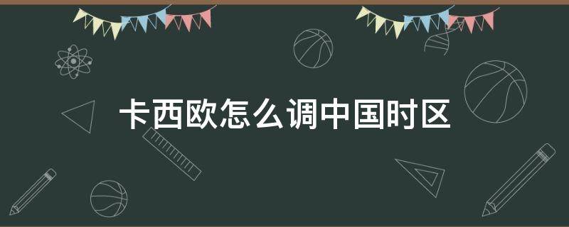 卡西欧怎么调中国时区 卡西欧怎么调中国时区代码