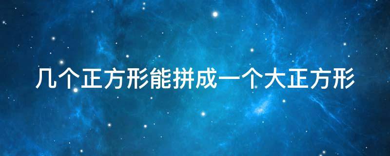 几个正方形能拼成一个大正方形（几个正方形能拼成一个大正方形一个长方形）