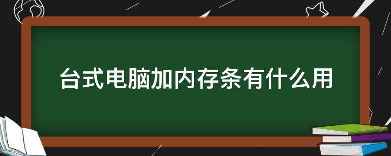 台式电脑加内存条有什么用 电脑主机加内存条有什么用