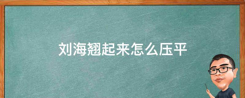 刘海翘起来怎么压平 刘海翘起来怎么压平男