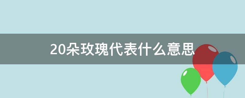 20朵玫瑰代表什么意思 11朵玫瑰代表什么意思