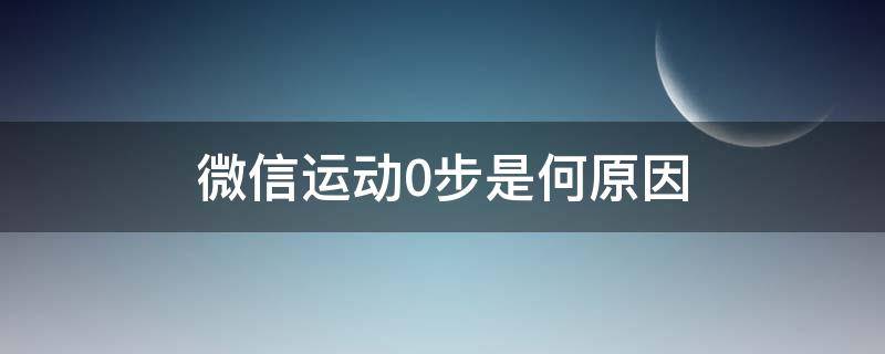 微信运动0步是何原因（微信运动0步是何原因安卓）