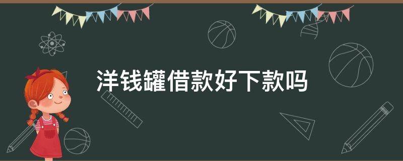 洋钱罐借款好下款吗（洋钱罐借款好下款不）