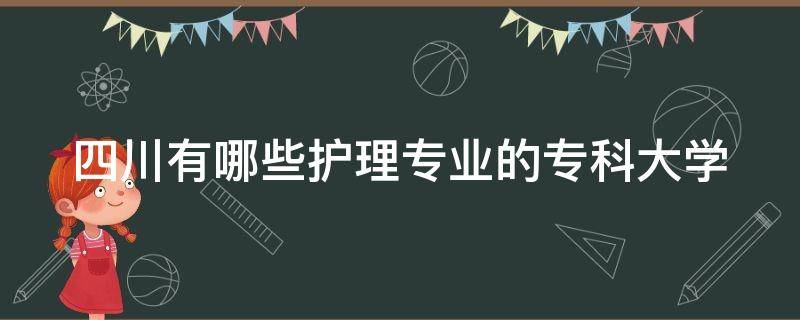 四川有哪些护理专业的专科大学 四川有哪些护理专业的专科大学