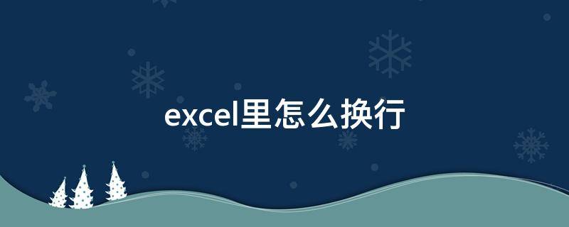 excel里怎么换行 Excel里怎么换行的位置