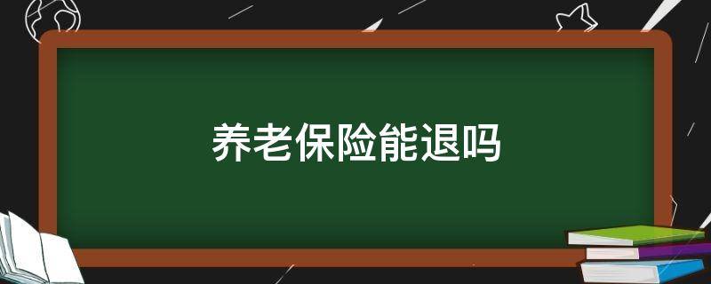 养老保险能退吗（养老保险不想交了钱可以退吗）