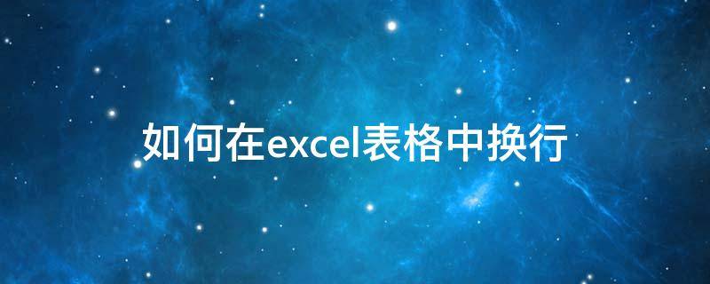 如何在excel表格中换行（如何在Excel表格中换行）