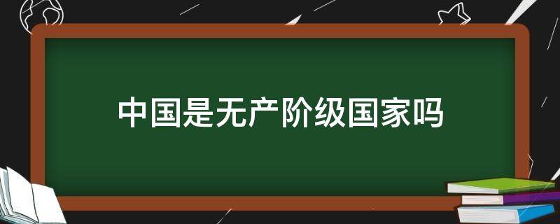 中国是无产阶级国家吗 中国有无产阶级吗?