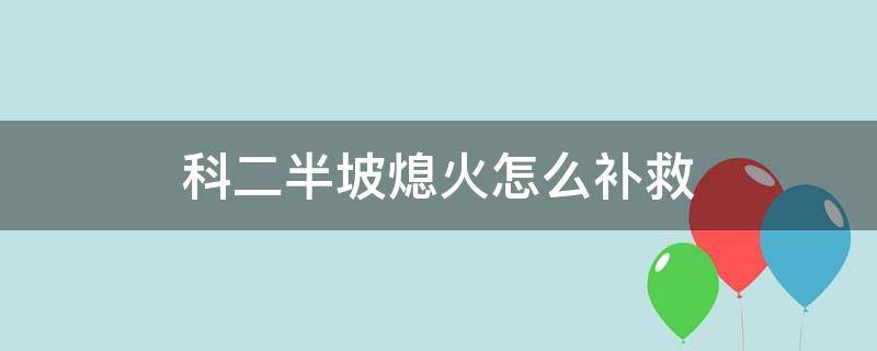 科二半坡熄火怎么补救 科二半坡熄火后怎么办