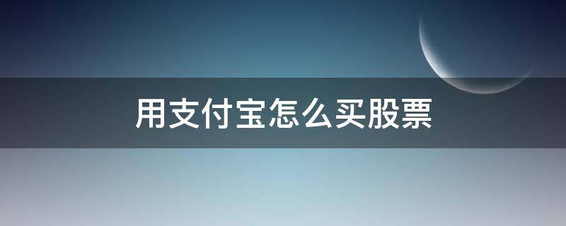 用支付宝怎么买股票 用支付宝怎么买股票彩票