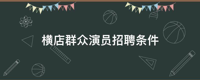 横店群众演员招聘条件 横店群众演员招聘条件临时一天300