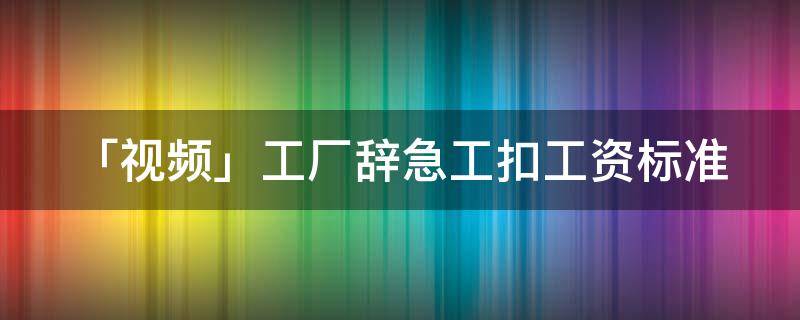 「视频」工厂辞急工扣工资标准