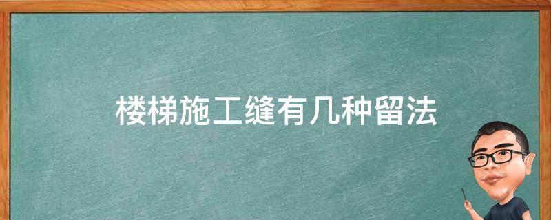 楼梯施工缝有几种留法 楼梯间施工缝留置规范