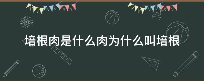 培根肉是什么肉为什么叫培根 培根肉为什么要叫培根