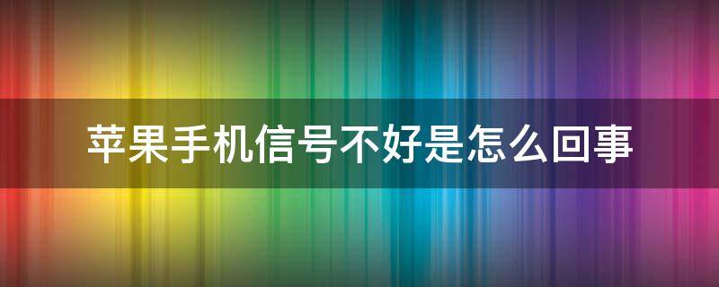 苹果手机信号不好是怎么回事 苹果手机信号不太好怎么回事