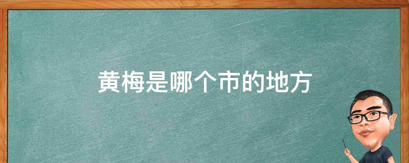 黄梅是哪个市的地方 黄梅在哪个省份哪个市