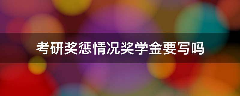 考研奖惩情况奖学金要写吗 考研报名的奖惩情况可以写学院奖学金吗